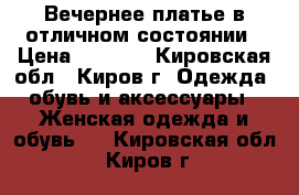 Вечернее платье,в отличном состоянии › Цена ­ 1 300 - Кировская обл., Киров г. Одежда, обувь и аксессуары » Женская одежда и обувь   . Кировская обл.,Киров г.